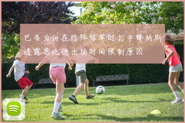 巴洛为何在对阵绿军时打中锋纳斯透露恩比德出场时间限制原因