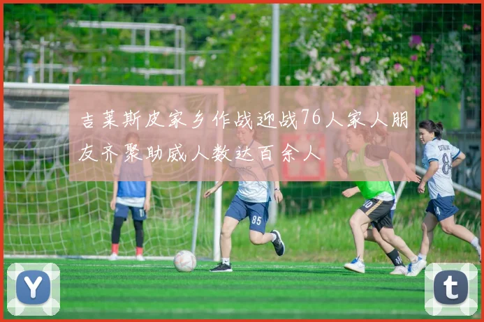 吉莱斯皮家乡作战迎战76人家人朋友齐聚助威人数达百余人