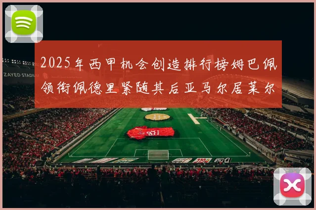 2025年西甲机会创造排行榜姆巴佩领衔佩德里紧随其后亚马尔居莱尔表现抢眼