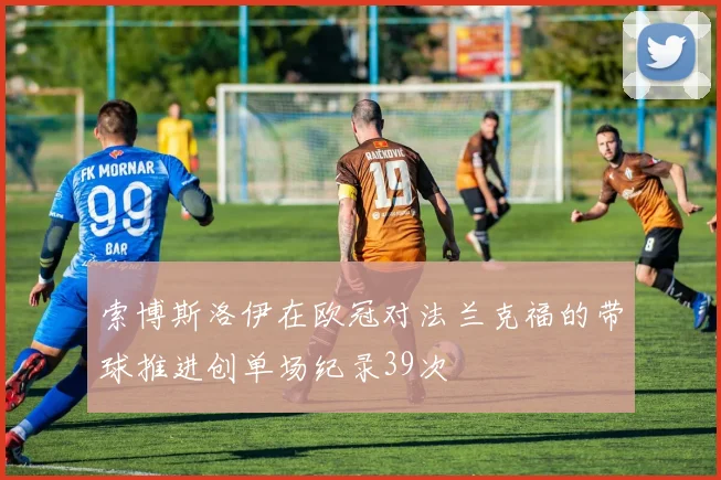 索博斯洛伊在欧冠对法兰克福的带球推进创单场纪录39次