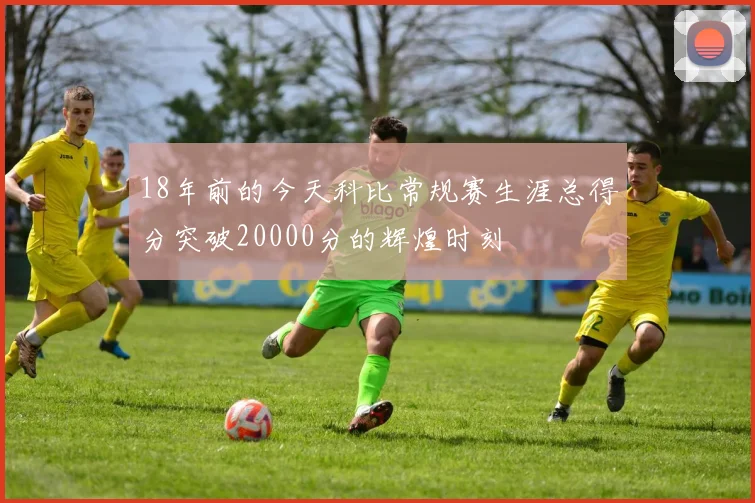 18年前的今天科比常规赛生涯总得分突破20000分的辉煌时刻