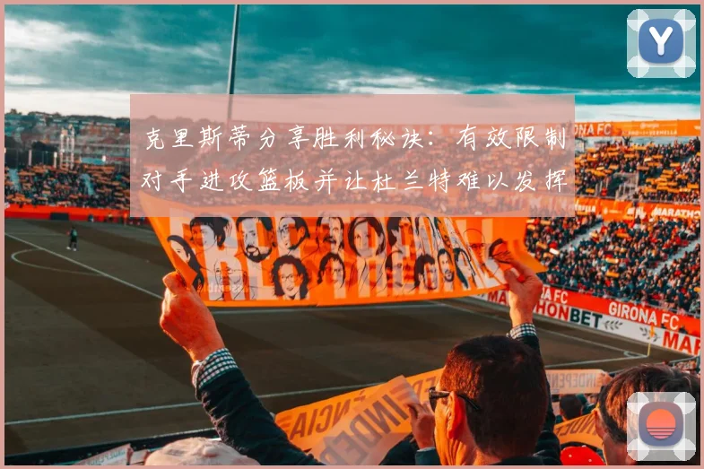 克里斯蒂分享胜利秘诀：有效限制对手进攻篮板并让杜兰特难以发挥