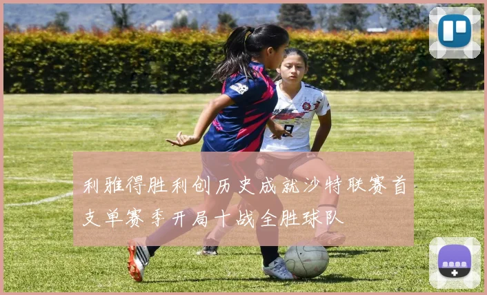 利雅得胜利创历史成就沙特联赛首支单赛季开局十战全胜球队