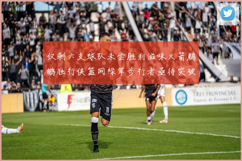 仅剩六支球队未尝胜利滋味火箭鹈鹕独行侠篮网绿军步行者亟待突破困境