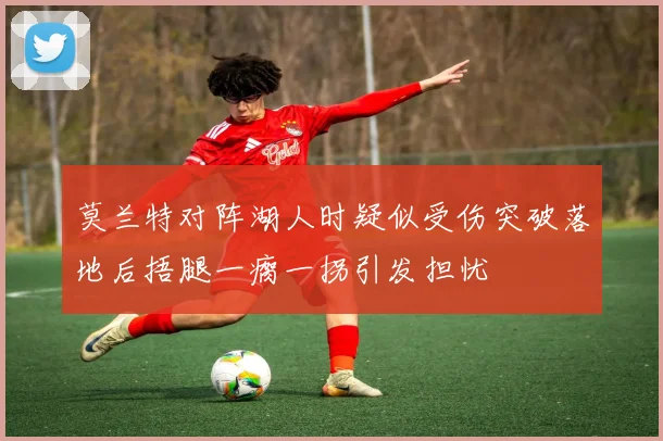 莫兰特对阵湖人时疑似受伤突破落地后捂腿一瘸一拐引发担忧