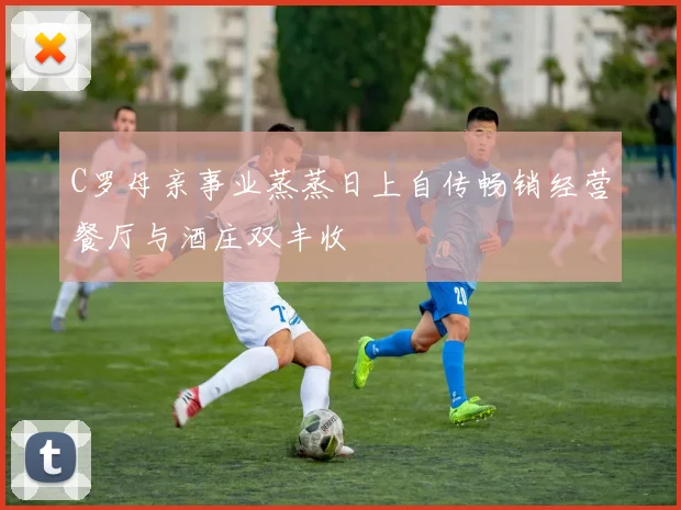 C罗母亲事业蒸蒸日上自传畅销经营餐厅与酒庄双丰收