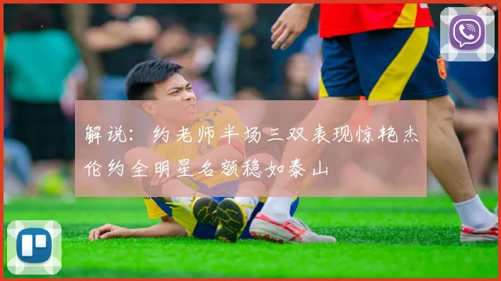 解说：约老师半场三双表现惊艳杰伦约全明星名额稳如泰山