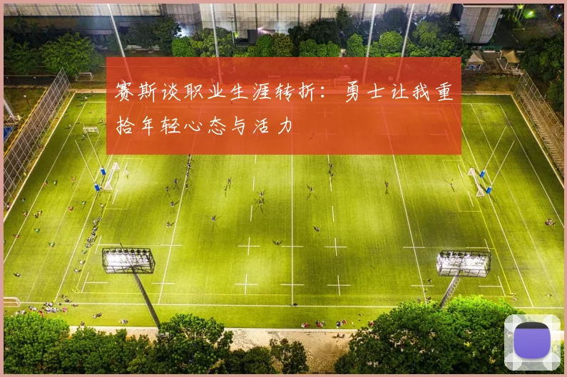 赛斯谈职业生涯转折：勇士让我重拾年轻心态与活力