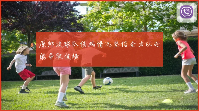 原帅谈球队伤病情况坚信全力以赴能争取佳绩