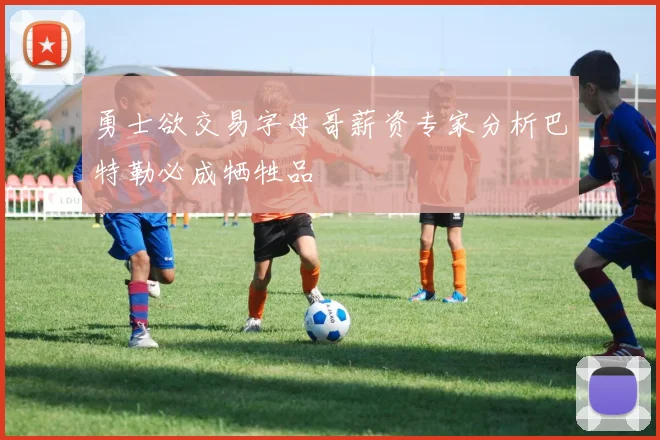 勇士欲交易字母哥薪资专家分析巴特勒必成牺牲品