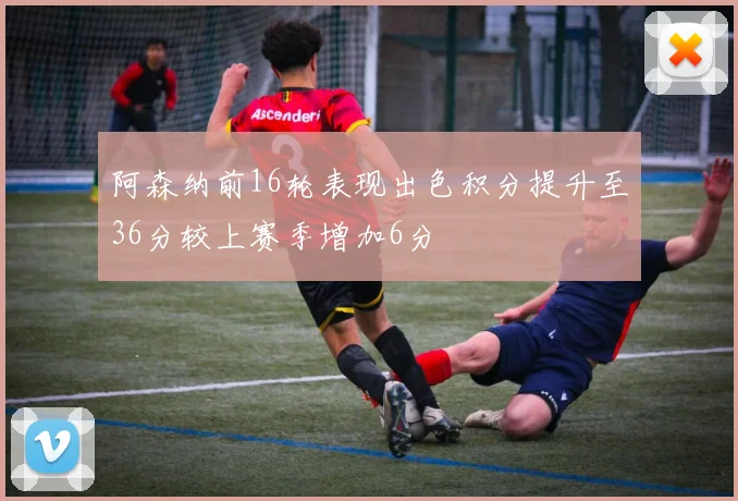 阿森纳前16轮表现出色积分提升至36分较上赛季增加6分