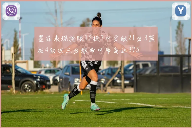 墨菲表现抢眼15投7中贡献21分3篮板4助攻三分球命中率高达375