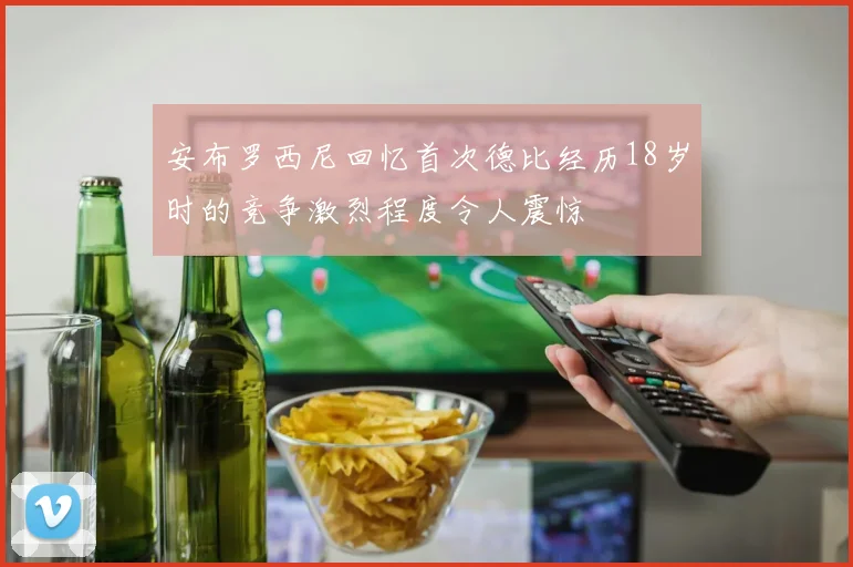 安布罗西尼回忆首次德比经历18岁时的竞争激烈程度令人震惊