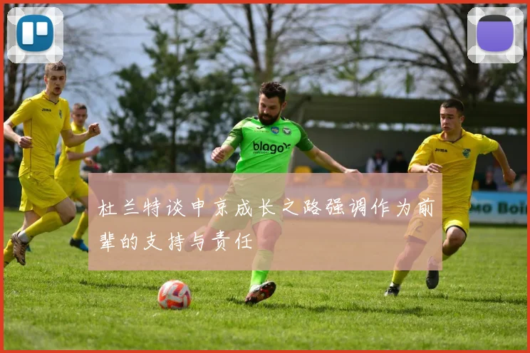 杜兰特谈申京成长之路强调作为前辈的支持与责任