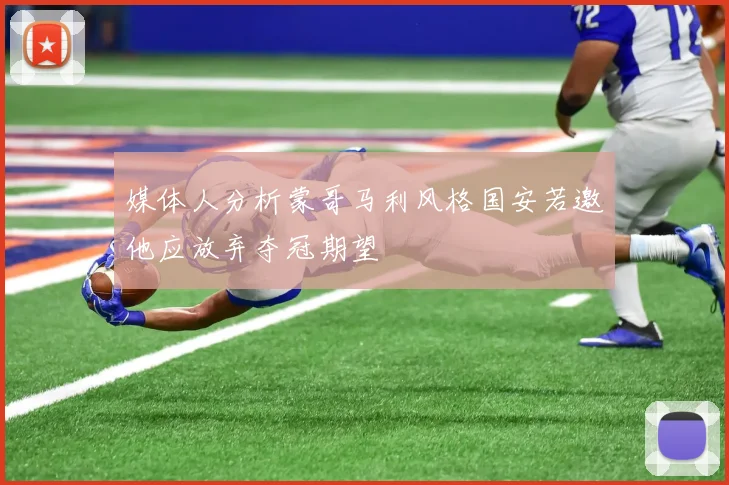 媒体人分析蒙哥马利风格国安若邀他应放弃夺冠期望